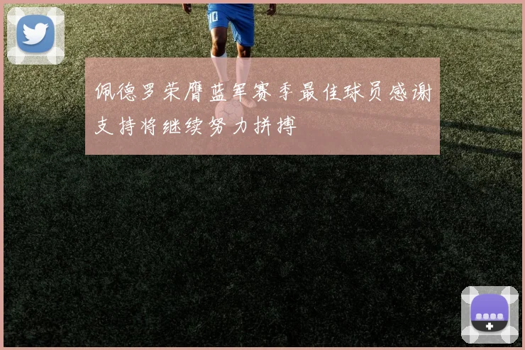 佩德罗荣膺蓝军赛季最佳球员感谢支持将继续努力拼搏