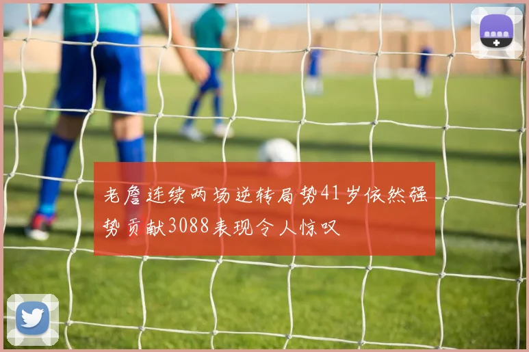 老詹连续两场逆转局势41岁依然强势贡献3088表现令人惊叹