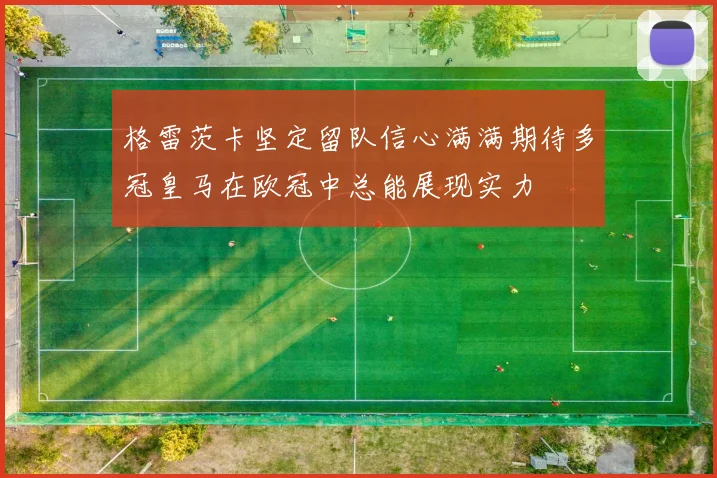格雷茨卡坚定留队信心满满期待多冠皇马在欧冠中总能展现实力