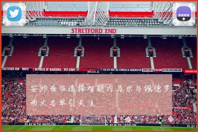 安帅面临选择难题内马尔与佩德罗两大名单引关注