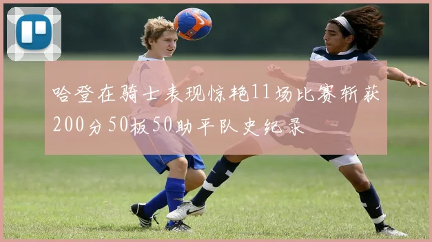 哈登在骑士表现惊艳11场比赛斩获200分50板50助平队史纪录