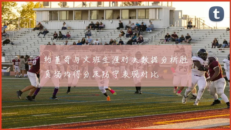 约基奇与文班生涯对决数据分析胜负场均得分及防守表现对比