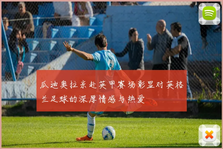 瓜迪奥拉亲赴英甲赛场彰显对英格兰足球的深厚情感与热爱