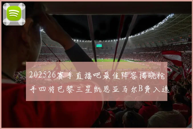 202526赛季直播吧最佳阵容揭晓枪手四将巴黎三星凯恩亚马尔B费入选