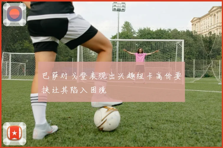 巴萨对戈登表现出兴趣纽卡高价要挟让其陷入困境