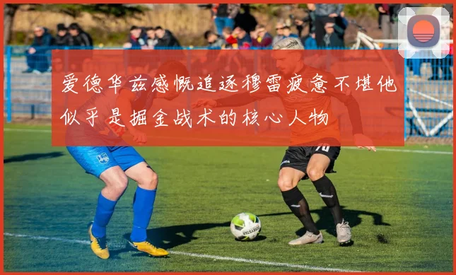 爱德华兹感慨追逐穆雷疲惫不堪他似乎是掘金战术的核心人物