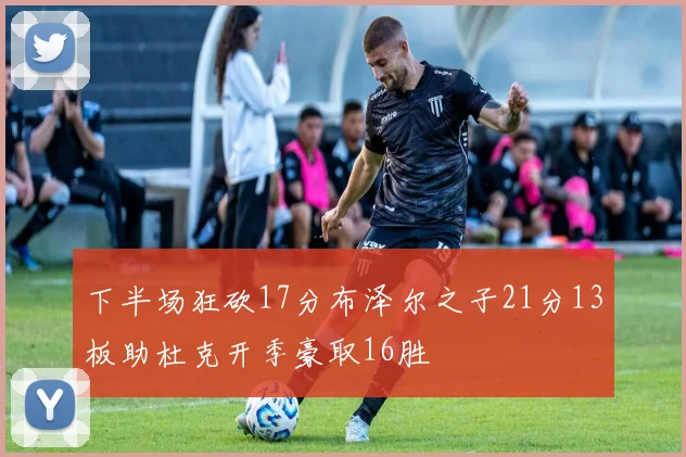 下半场狂砍17分布泽尔之子21分13板助杜克开季豪取16胜