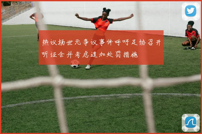 热议杨世元争议事件呼吁足协召开听证会并考虑追加处罚措施