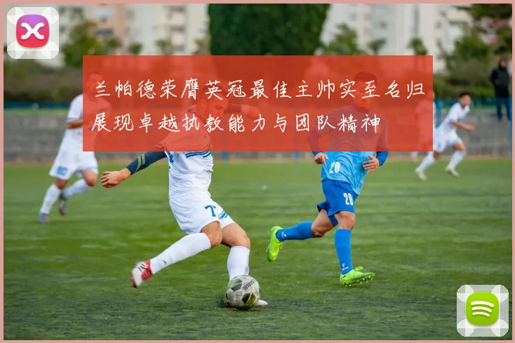 兰帕德荣膺英冠最佳主帅实至名归展现卓越执教能力与团队精神