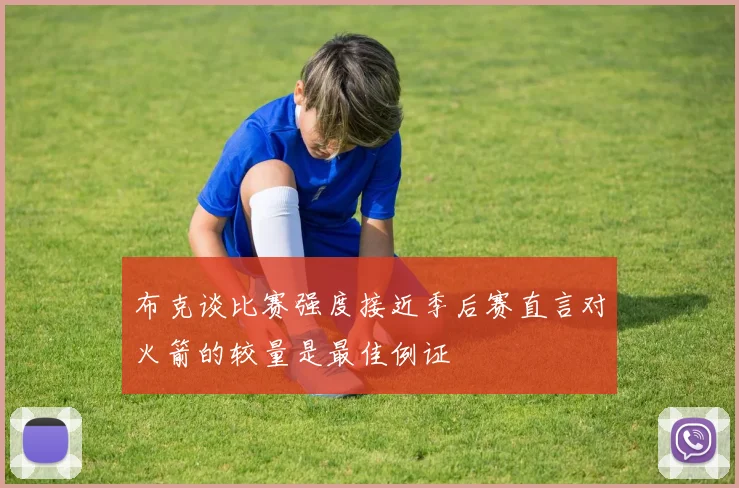 布克谈比赛强度接近季后赛直言对火箭的较量是最佳例证