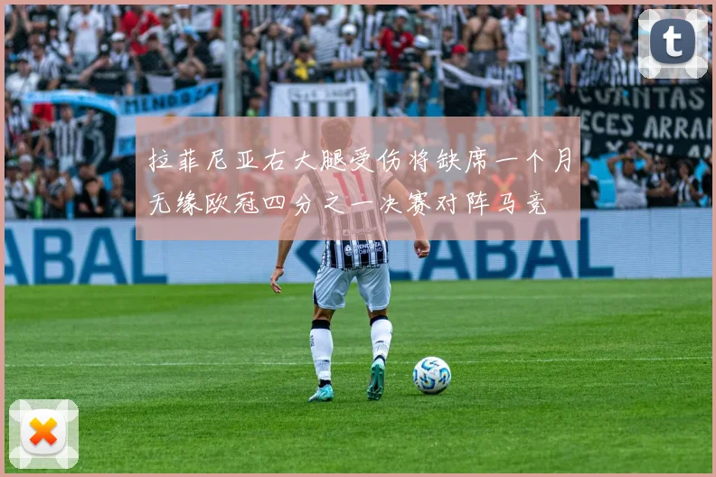 拉菲尼亚右大腿受伤将缺席一个月无缘欧冠四分之一决赛对阵马竞