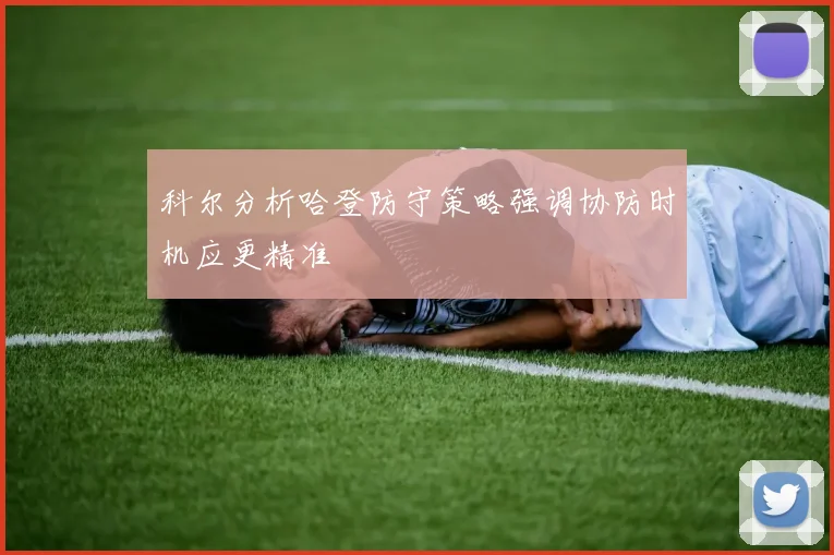 科尔分析哈登防守策略强调协防时机应更精准