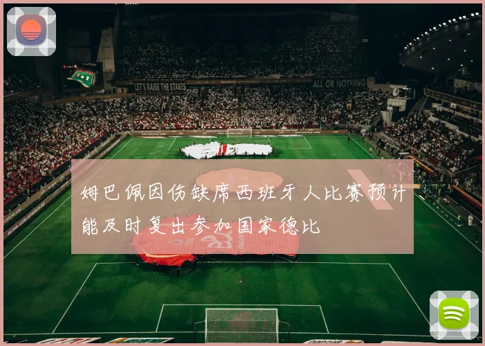 姆巴佩因伤缺席西班牙人比赛预计能及时复出参加国家德比