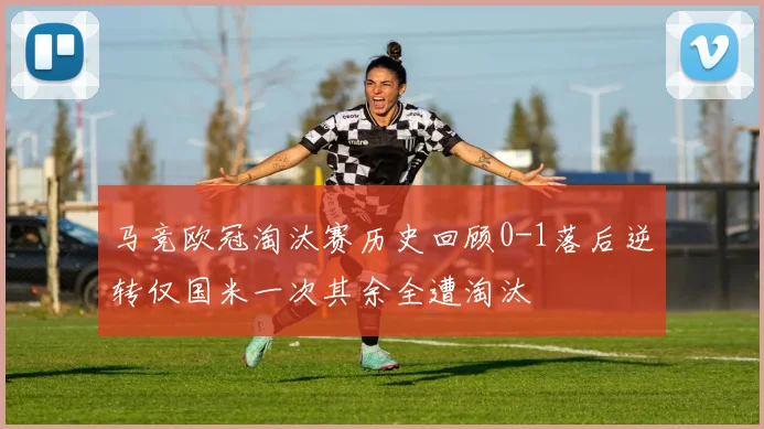 马竞欧冠淘汰赛历史回顾0-1落后逆转仅国米一次其余全遭淘汰