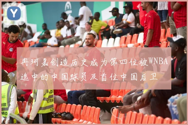冉珂嘉创造历史成为第四位被WNBA选中的中国球员及首位中国后卫