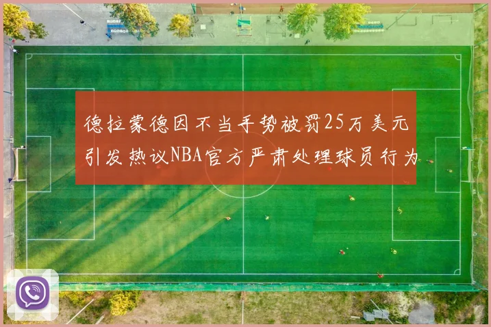 德拉蒙德因不当手势被罚25万美元引发热议NBA官方严肃处理球员行为